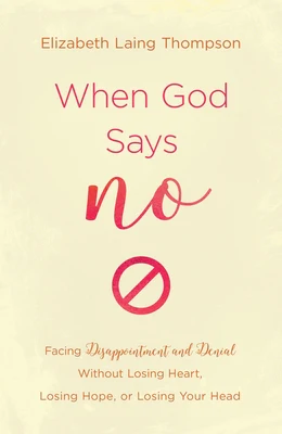 When God Says No: Facing Disappointment and Denial Without Losing Heart, Losing Hope, or Losing Your Head