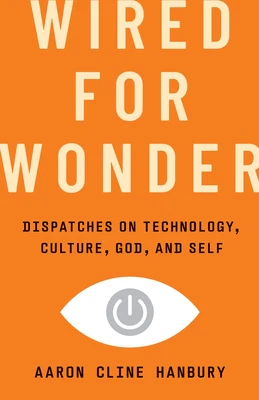 Wired for Wonder: Dispatches on Technology, Culture, God, and Self